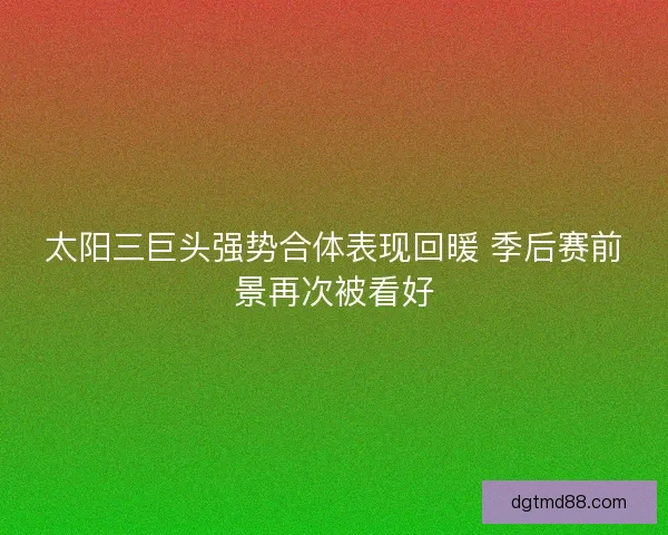 太阳三巨头强势合体表现回暖 季后赛前景再次被看好