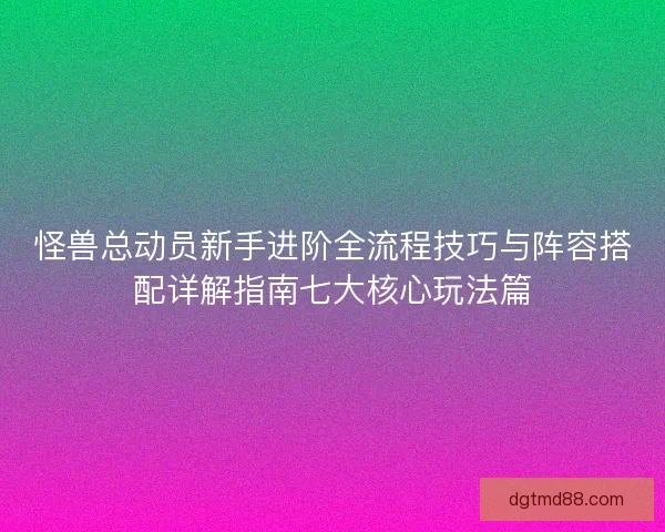 怪兽总动员新手进阶全流程技巧与阵容搭配详解指南七大核心玩法篇 怪兽总动员新手进阶全流程技巧与阵容搭配详解指南七大核心玩法篇