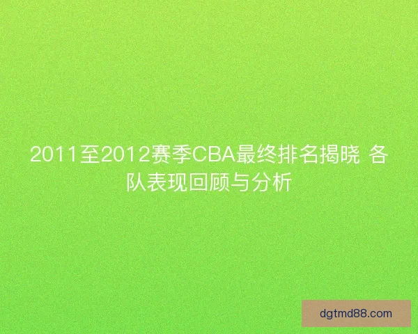 2011至2012赛季CBA最终排名揭晓 各队表现回顾与分析