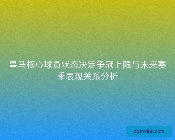 皇马核心球员状态决定争冠上限与未来赛季表现关系分析