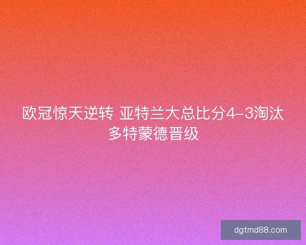欧冠惊天逆转 亚特兰大总比分4-3淘汰多特蒙德晋级