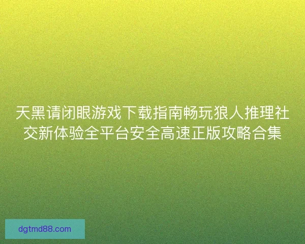 天黑请闭眼游戏下载指南畅玩狼人推理社交新体验全平台安全高速正版攻略合集